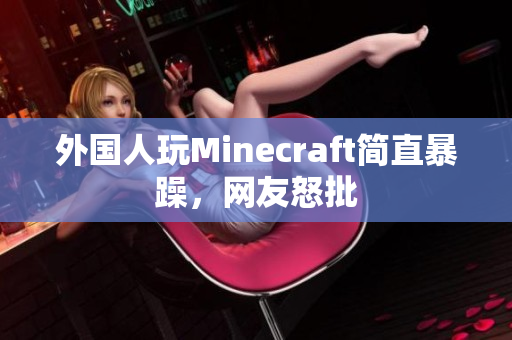 外国人玩Minecraft简直暴躁，网友怒批