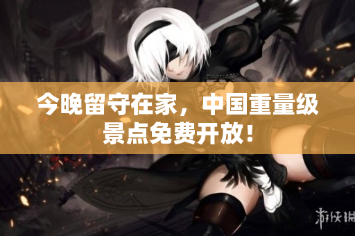 今晚留守在家，中国重量级景点免费开放！