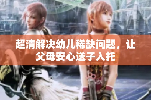 超清解决幼儿稀缺问题，让父母安心送子入托