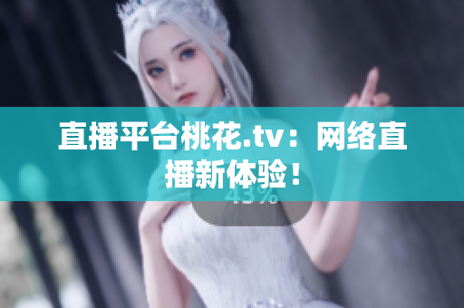 直播平台桃花.tv：网络直播新体验！