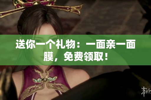 送你一个礼物：一面亲一面膜，免费领取！