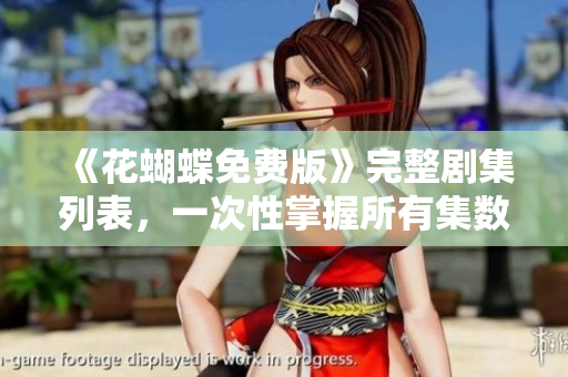 《花蝴蝶免费版》完整剧集列表，一次性掌握所有集数