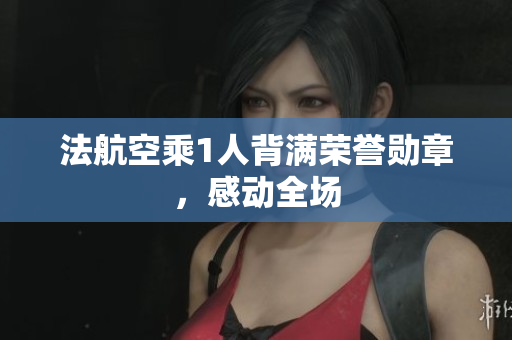 法航空乘1人背满荣誉勋章，感动全场