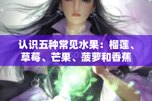 认识五种常见水果：榴莲、草莓、芒果、菠萝和香蕉