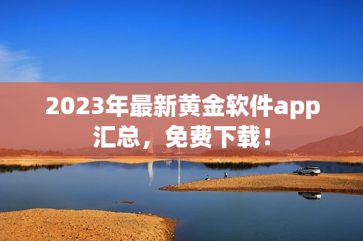 2023年最新黄金软件app汇总，免费下载！