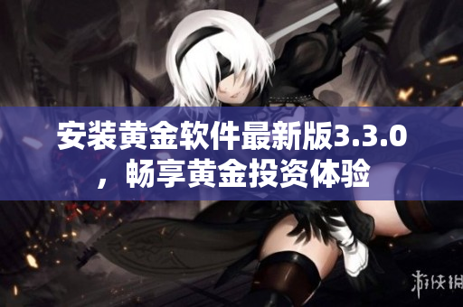 安装黄金软件最新版3.3.0，畅享黄金投资体验