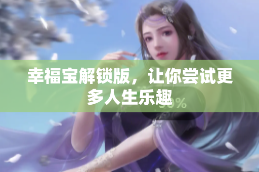 幸福宝解锁版，让你尝试更多人生乐趣