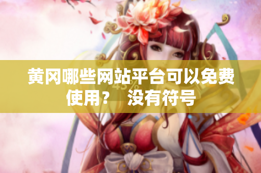 黄冈哪些网站平台可以免费使用？  没有符号