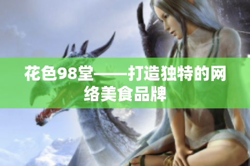 花色98堂——打造独特的网络美食品牌