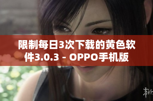 限制每日3次下载的黄色软件3.0.3 - OPPO手机版