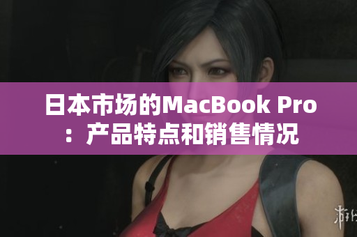 日本市场的MacBook Pro：产品特点和销售情况