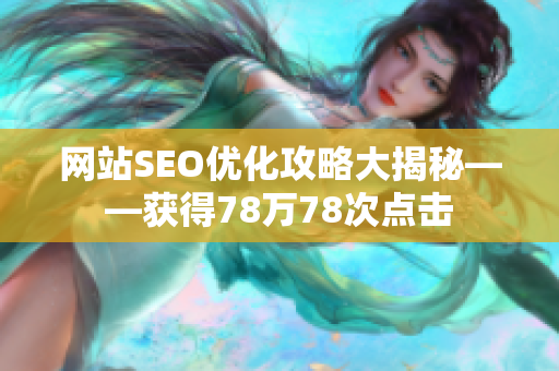 网站SEO优化攻略大揭秘——获得78万78次点击