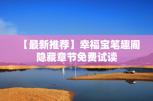 【最新推荐】幸福宝笔趣阁隐藏章节免费试读