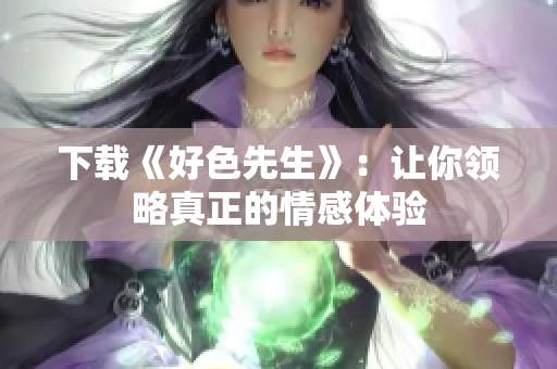 下载《好色先生》：让你领略真正的情感体验