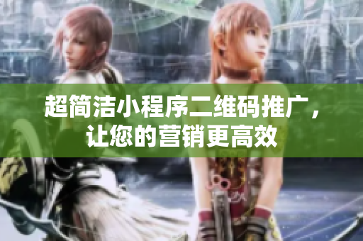 超简洁小程序二维码推广，让您的营销更高效