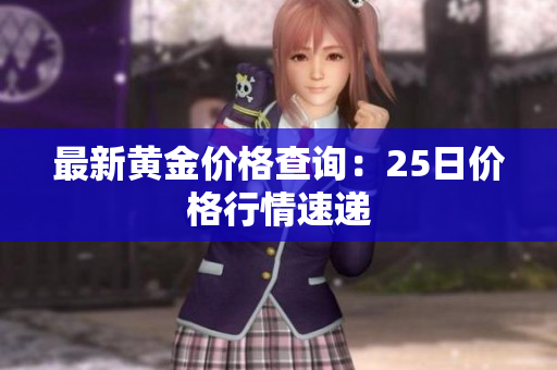 最新黄金价格查询：25日价格行情速递