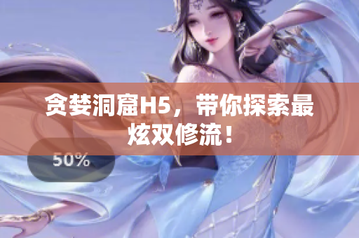 贪婪洞窟H5，带你探索最炫双修流！