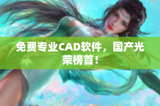免费专业CAD软件，国产光荣榜首！