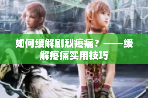 如何缓解剧烈疼痛？——缓解疼痛实用技巧