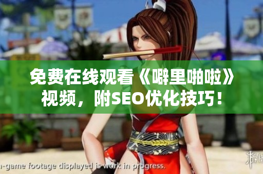 免费在线观看《噼里啪啦》视频，附SEO优化技巧！