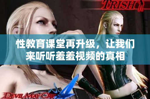 性教育课堂再升级，让我们来听听羞羞视频的真相