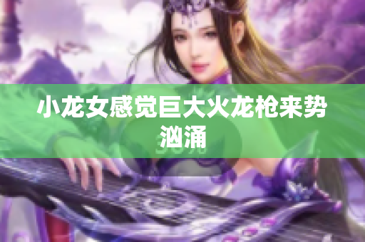 小龙女感觉巨大火龙枪来势汹涌