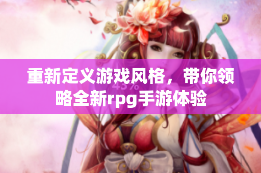 重新定义游戏风格，带你领略全新rpg手游体验