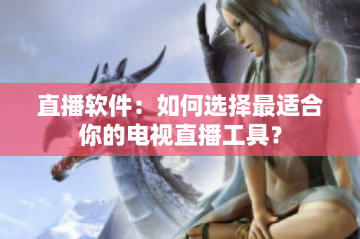 直播软件：如何选择最适合你的电视直播工具？