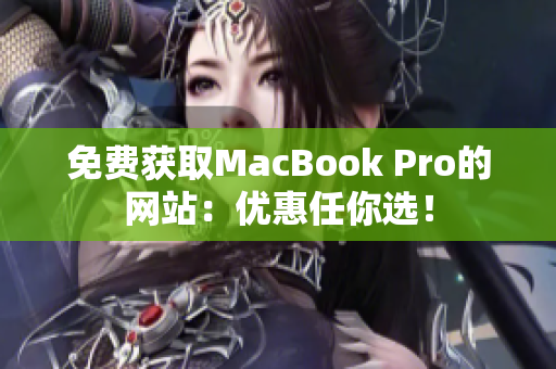 免费获取MacBook Pro的网站：优惠任你选！