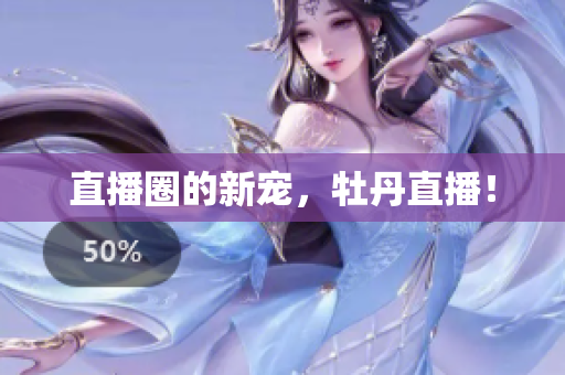 直播圈的新宠，牡丹直播！