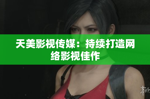 天美影视传媒：持续打造网络影视佳作