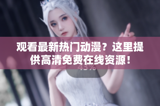 观看最新热门动漫？这里提供高清免费在线资源！