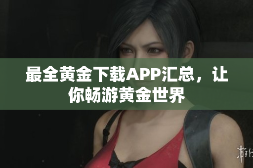 最全黄金下载APP汇总，让你畅游黄金世界