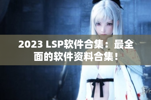 2023 LSP软件合集：最全面的软件资料合集！