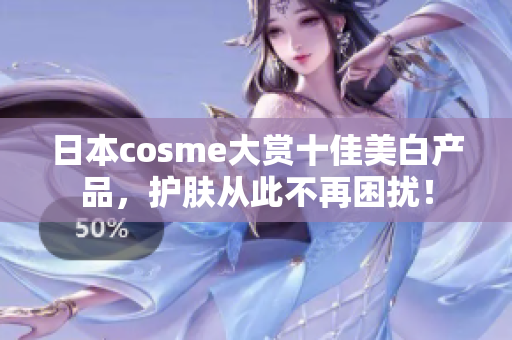 日本cosme大赏十佳美白产品，护肤从此不再困扰！