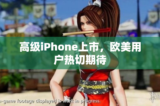 高级iPhone上市，欧美用户热切期待
