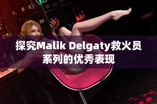 探究Malik Delgaty救火员系列的优秀表现