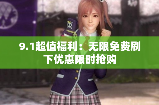 9.1超值福利：无限免费刷下优惠限时抢购