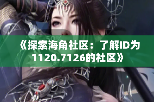 《探索海角社区：了解ID为1120.7126的社区》