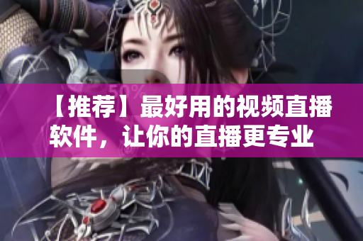 【推荐】最好用的视频直播软件，让你的直播更专业