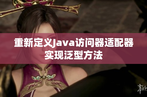 重新定义Java访问器适配器实现泛型方法