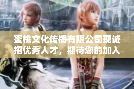蜜桃文化传播有限公司现诚招优秀人才，期待您的加入！