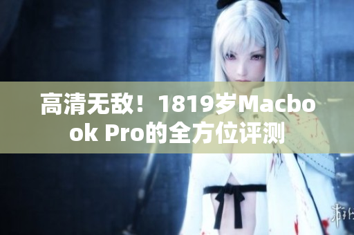 高清无敌！1819岁Macbook Pro的全方位评测