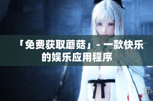 「免费获取蘑菇」- 一款快乐的娱乐应用程序