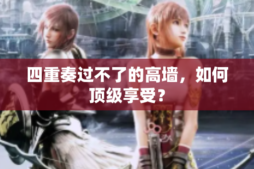 四重奏过不了的高墙，如何顶级享受？