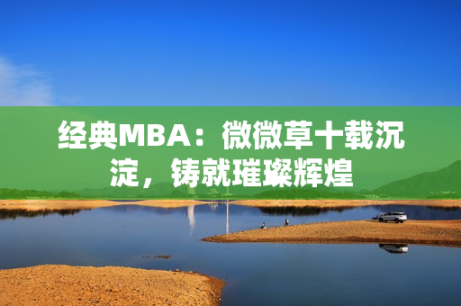 经典MBA：微微草十载沉淀，铸就璀璨辉煌