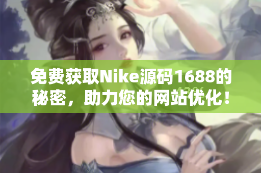 免费获取Nike源码1688的秘密，助力您的网站优化！