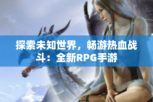 探索未知世界，畅游热血战斗：全新RPG手游