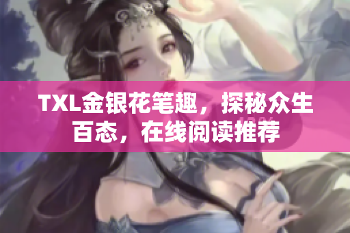 TXL金银花笔趣，探秘众生百态，在线阅读推荐
