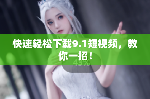 快速轻松下载9.1短视频，教你一招！